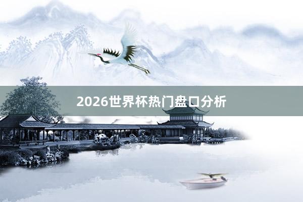 2026世界杯热门盘口分析