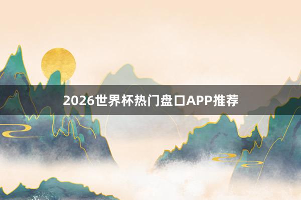 2026世界杯热门盘口APP推荐