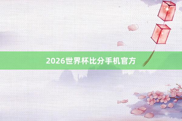 2026世界杯比分手机官方