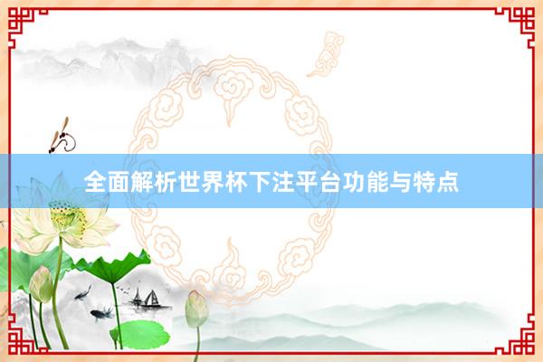 全面解析世界杯下注平台功能与特点