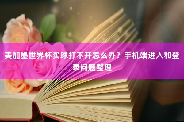 美加墨世界杯买球打不开怎么办？手机端进入和登录问题整理