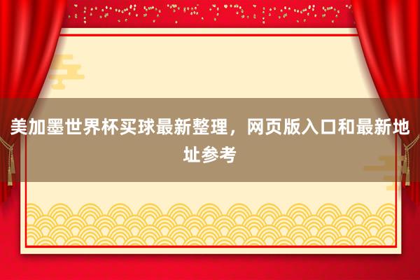 美加墨世界杯买球最新整理，网页版入口和最新地址参考
