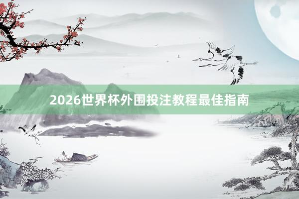 2026世界杯外围投注教程最佳指南