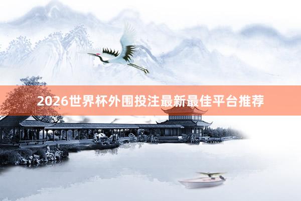 2026世界杯外围投注最新最佳平台推荐