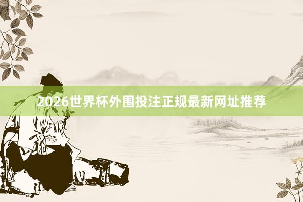 2026世界杯外围投注正规最新网址推荐