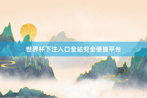 世界杯下注入口全站安全便捷平台