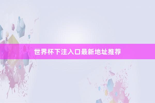 世界杯下注入口最新地址推荐