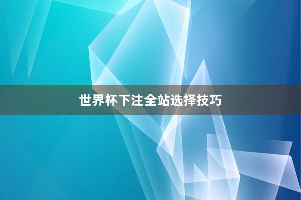 世界杯下注全站选择技巧