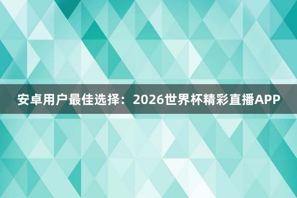 安卓用户最佳选择:2026世界杯精彩直播APP