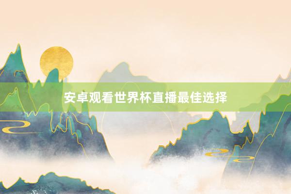 安卓观看世界杯直播最佳选择