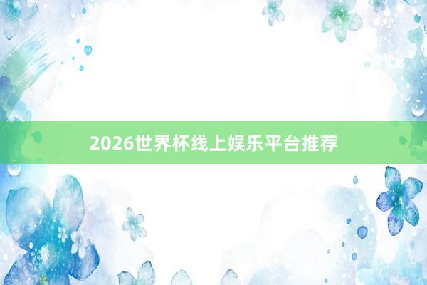 2026世界杯线上娱乐平台推荐