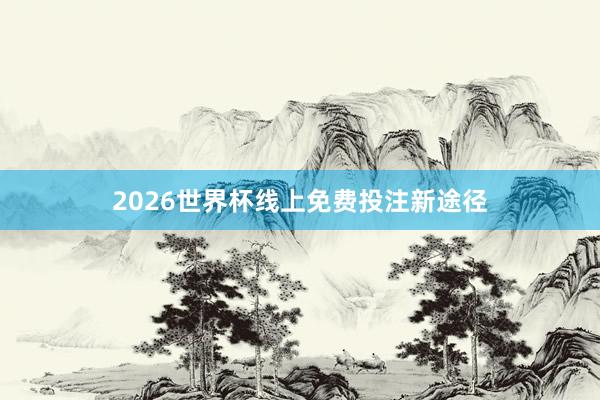 2026世界杯线上免费投注新途径