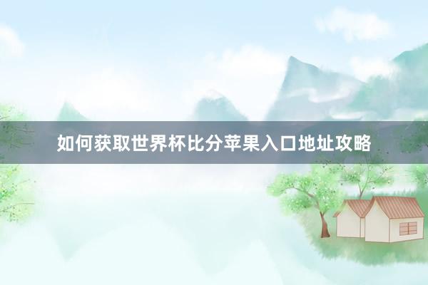 如何获取世界杯比分苹果入口地址攻略