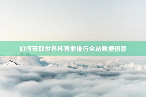 如何获取世界杯直播排行全站数据信息